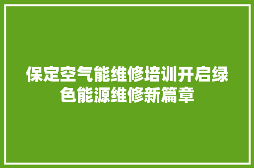 保定空气能维修培训开启绿色能源维修新篇章 汽车维修