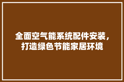 全面空气能系统配件安装，打造绿色节能家居环境 厨房维修