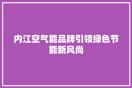 内江空气能品牌引领绿色节能新风尚 厨房维修