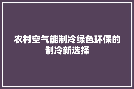 农村空气能制冷绿色环保的制冷新选择 汽车维修