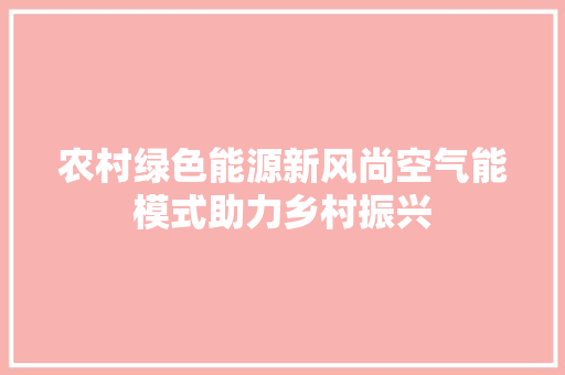 农村绿色能源新风尚空气能模式助力乡村振兴 厨房维修