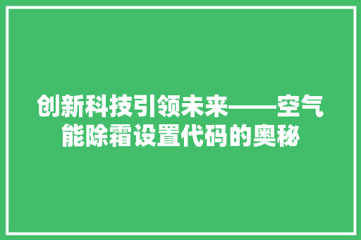 创新科技引领未来——空气能除霜设置代码的奥秘 综合便民