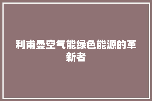 利甫曼空气能绿色能源的革新者 汽车维修