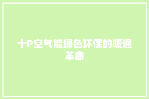 十P空气能绿色环保的暖通革命