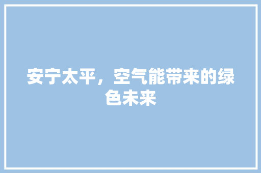 安宁太平，空气能带来的绿色未来 汽车维修