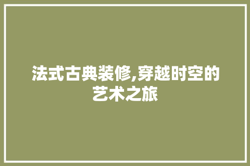 法式古典装修,穿越时空的艺术之旅 法式古典装修,穿越时空的艺术之旅 墙体维修