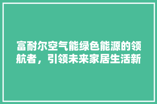 富耐尔空气能绿色能源的领航者，引领未来家居生活新风尚 墙体维修