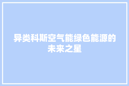 异类科斯空气能绿色能源的未来之星 综合便民