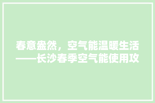 春意盎然，空气能温暖生活——长沙春季空气能使用攻略 墙体维修