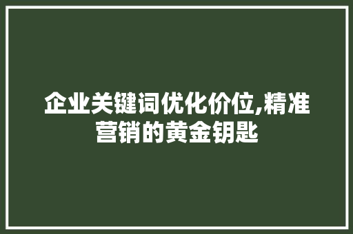 企业关键词优化价位,精准营销的黄金钥匙