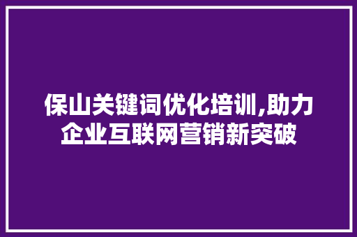保山关键词优化培训,助力企业互联网营销新突破 厨房维修