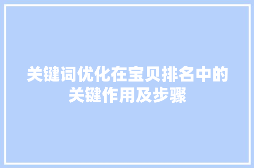 关键词优化在宝贝排名中的关键作用及步骤