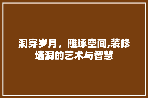 洞穿岁月，雕琢空间,装修墙洞的艺术与智慧 洞穿岁月，雕琢空间,装修墙洞的艺术与智慧 墙体维修