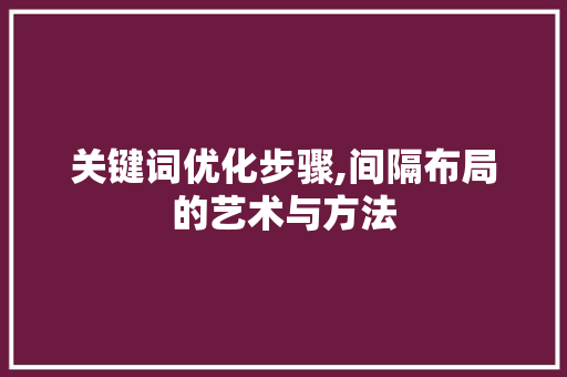 关键词优化步骤,间隔布局的艺术与方法 汽车维修