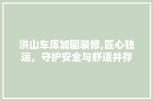洪山车库加固装修,匠心独运，守护安全与舒适并存 洪山车库加固装修,匠心独运，守护安全与舒适并存 综合便民