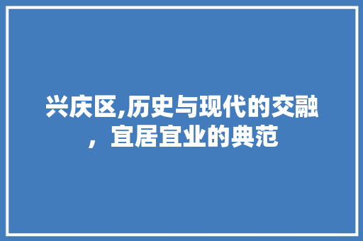 兴庆区,历史与现代的交融，宜居宜业的典范