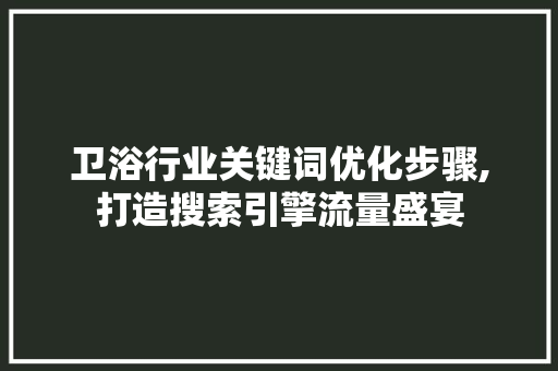 卫浴行业关键词优化步骤,打造搜索引擎流量盛宴