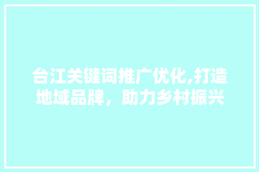 台江关键词推广优化,打造地域品牌，助力乡村振兴