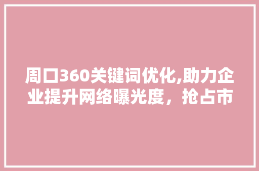 周口360关键词优化,助力企业提升网络曝光度，抢占市场先机