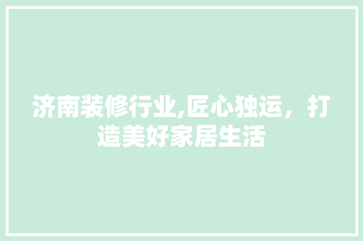 济南装修行业,匠心独运，打造美好家居生活 济南装修行业,匠心独运，打造美好家居生活 厨房维修