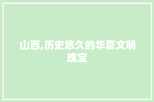 山西,历史悠久的华夏文明瑰宝 家电维修