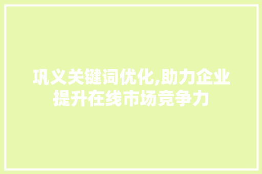 巩义关键词优化,助力企业提升在线市场竞争力 汽车维修
