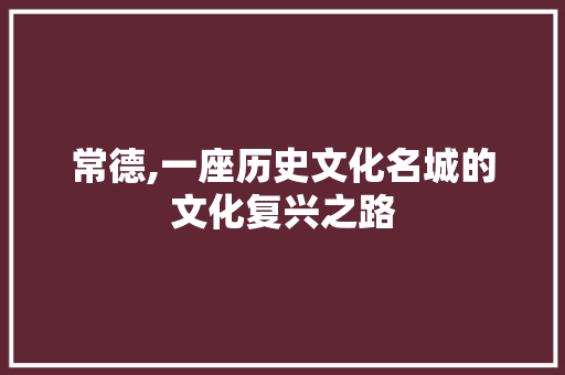 常德,一座历史文化名城的文化复兴之路