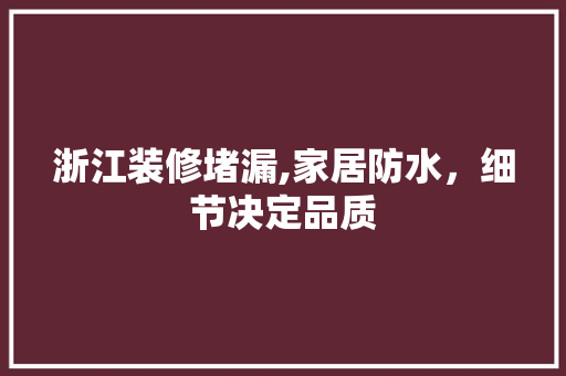 浙江装修堵漏,家居防水，细节决定品质 浙江装修堵漏,家居防水，细节决定品质 家电维修