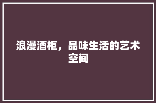 浪漫酒柜，品味生活的艺术空间 浪漫酒柜，品味生活的艺术空间 墙体维修