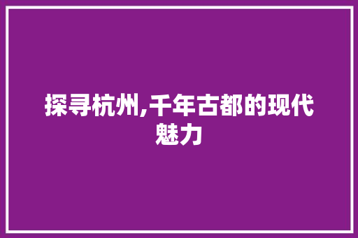 探寻杭州,千年古都的现代魅力