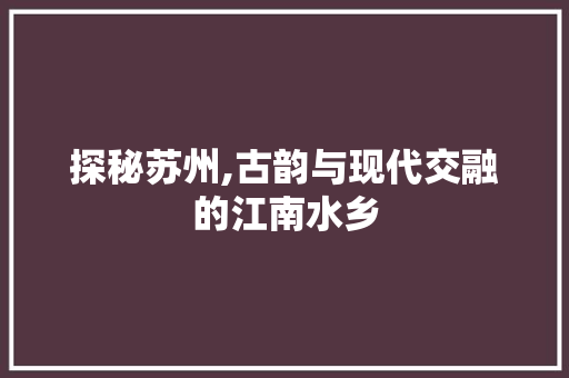探秘苏州,古韵与现代交融的江南水乡 厨房维修