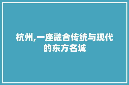 杭州,一座融合传统与现代的东方名城