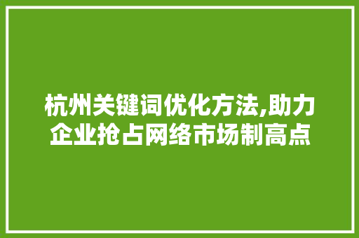 杭州关键词优化方法,助力企业抢占网络市场制高点