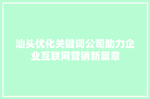 汕头优化关键词公司助力企业互联网营销新篇章