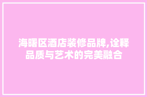 海曙区酒店装修品牌,诠释品质与艺术的完美融合 海曙区酒店装修品牌,诠释品质与艺术的完美融合 厨房维修