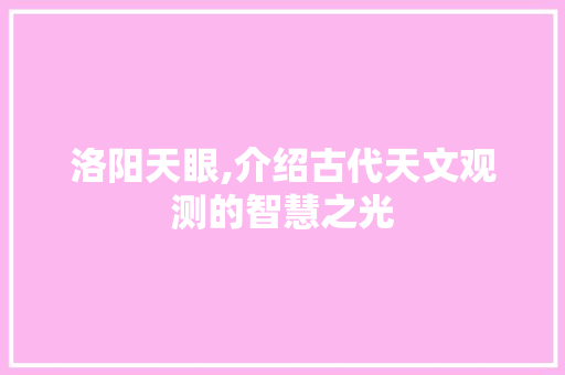 洛阳天眼,介绍古代天文观测的智慧之光