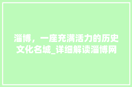 淄博，一座充满活力的历史文化名城_详细解读淄博网站目标关键词优化