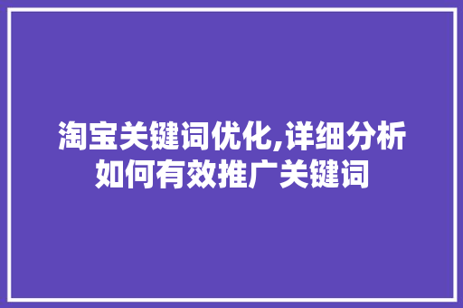 淘宝关键词优化,详细分析如何有效推广关键词