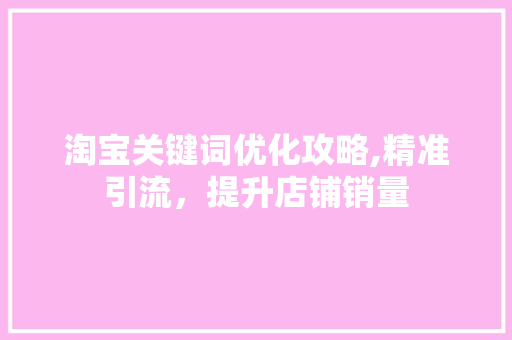 淘宝关键词优化攻略,精准引流，提升店铺销量