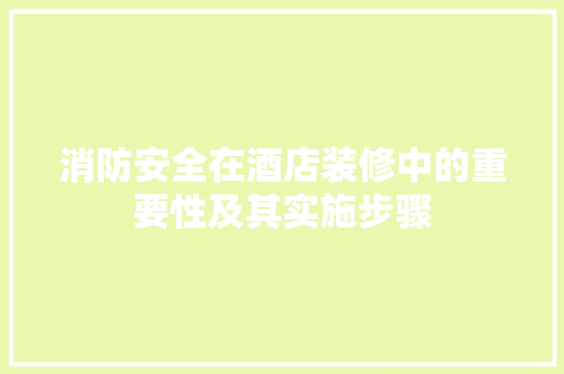 消防安全在酒店装修中的重要性及其实施步骤 消防安全在酒店装修中的重要性及其实施步骤 厨房维修