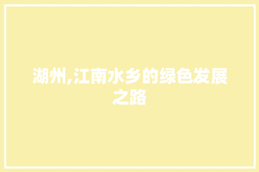 湖州,江南水乡的绿色发展之路