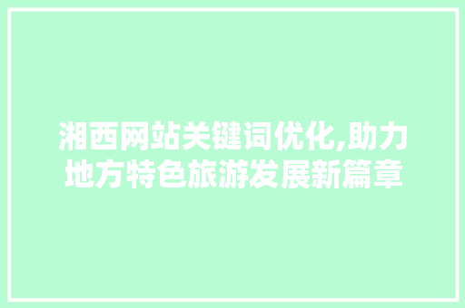 湘西网站关键词优化,助力地方特色旅游发展新篇章 汽车维修