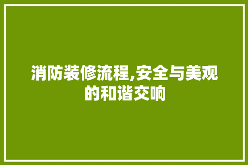 消防装修流程,安全与美观的和谐交响 消防装修流程,安全与美观的和谐交响 家电维修