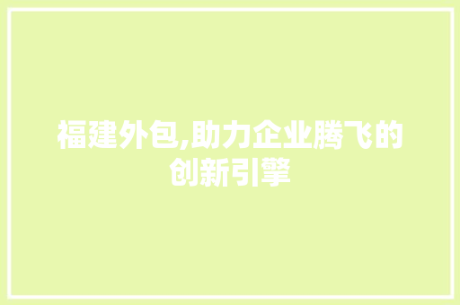 福建外包,助力企业腾飞的创新引擎