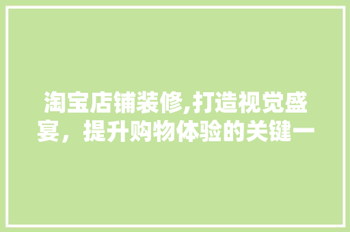 淘宝店铺装修,打造视觉盛宴，提升购物体验的关键一环 淘宝店铺装修,打造视觉盛宴，提升购物体验的关键一环 厨房维修