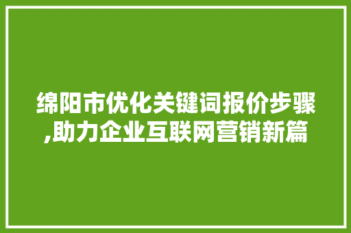 绵阳市优化关键词报价步骤,助力企业互联网营销新篇章