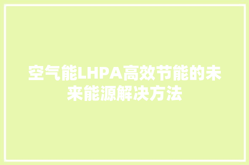空气能LHPA高效节能的未来能源解决方法