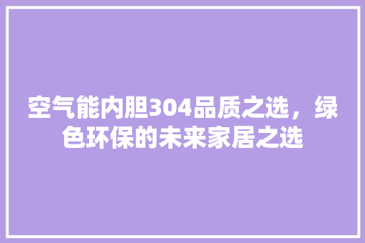 空气能内胆304品质之选，绿色环保的未来家居之选 汽车维修