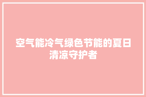 空气能冷气绿色节能的夏日清凉守护者 家电维修