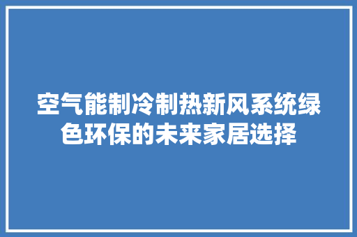 空气能制冷制热新风系统绿色环保的未来家居选择 汽车维修